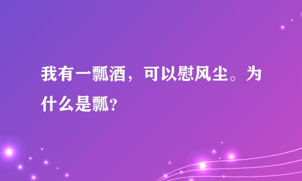 我有一瓢酒，可以慰风尘。为什么是瓢？