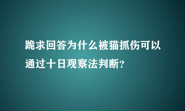 跪求回答为什么被猫抓伤可以通过十日观察法判断？