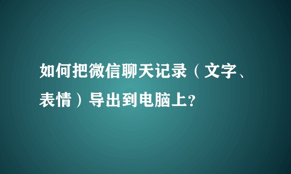 如何把微信聊天记录（文字、表情）导出到电脑上？
