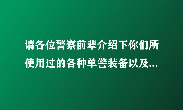 请各位警察前辈介绍下你们所使用过的各种单警装备以及优缺点？