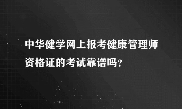 中华健学网上报考健康管理师资格证的考试靠谱吗?