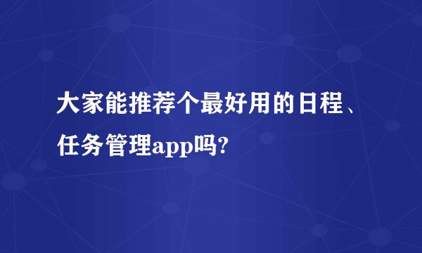 大家能推荐个最好用的日程、任务管理app吗?