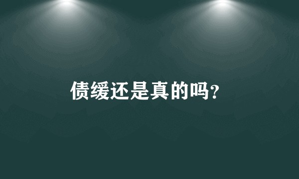 债缓还是真的吗？