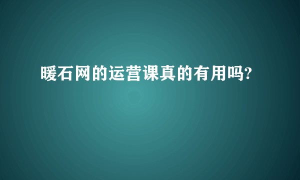 暖石网的运营课真的有用吗?