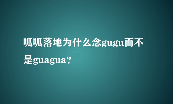 呱呱落地为什么念gugu而不是guagua？