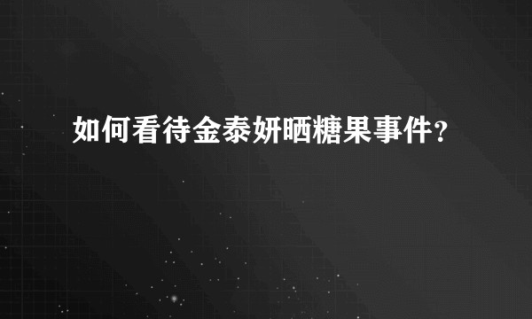 如何看待金泰妍晒糖果事件？