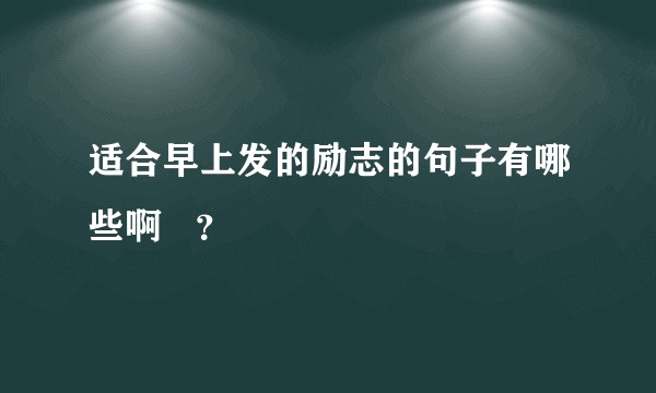 适合早上发的励志的句子有哪些啊   ？