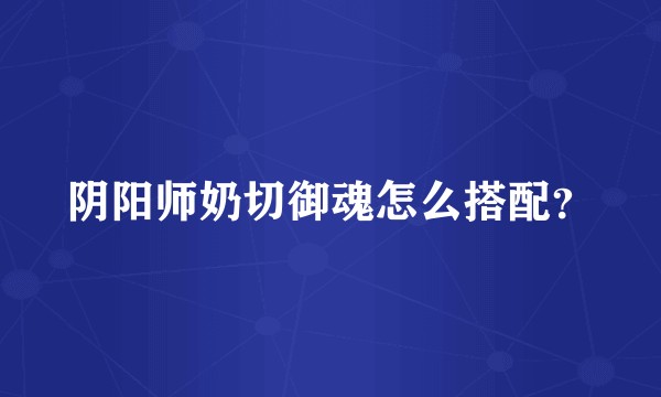 阴阳师奶切御魂怎么搭配？