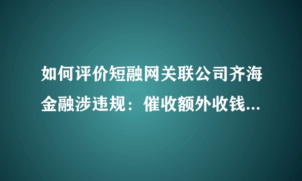 如何评价短融网关联公司齐海金融涉违规：催收额外收钱 CEO被带走？
