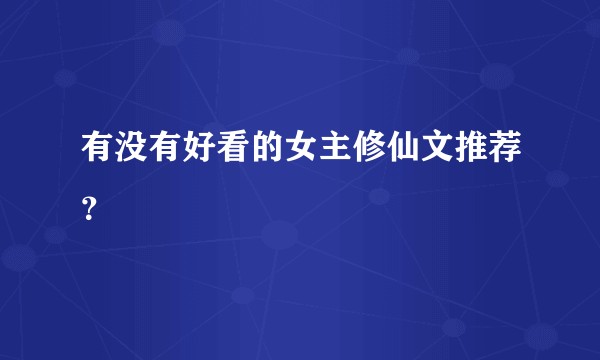 有没有好看的女主修仙文推荐？