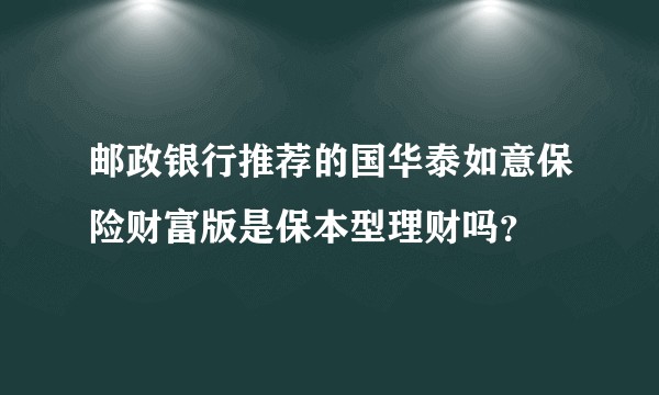 邮政银行推荐的国华泰如意保险财富版是保本型理财吗？