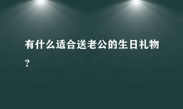 有什么适合送老公的生日礼物？