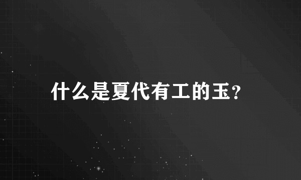 什么是夏代有工的玉?