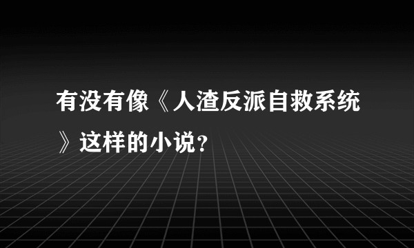 有没有像《人渣反派自救系统》这样的小说？