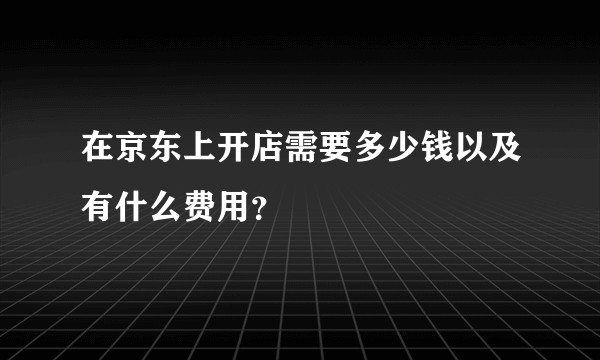 在京东上开店需要多少钱以及有什么费用?