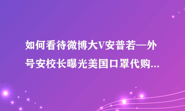 如何看待微博大V安普若—外号安校长曝光美国口罩代购导致其被国外社交网络痛骂？