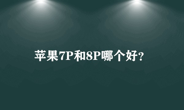 苹果7P和8P哪个好？