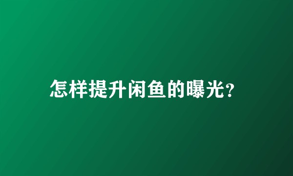 怎样提升闲鱼的曝光？