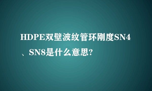 HDPE双壁波纹管环刚度SN4、SN8是什么意思?