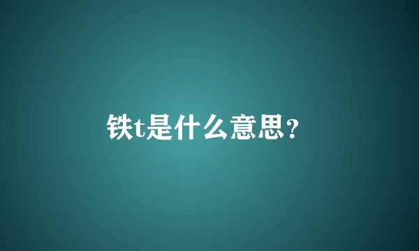 铁t是什么意思？