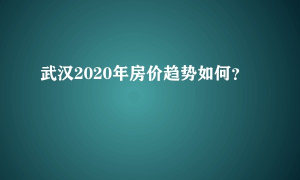 武汉2020年房价趋势如何？
