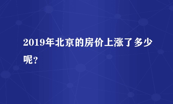 2019年北京的房价上涨了多少呢?