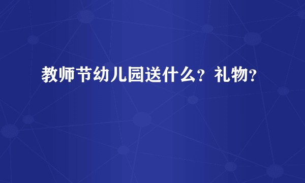 教师节幼儿园送什么？礼物？