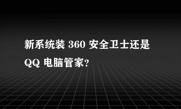 新系统装 360 安全卫士还是 QQ 电脑管家？