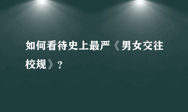 如何看待史上最严《男女交往校规》？