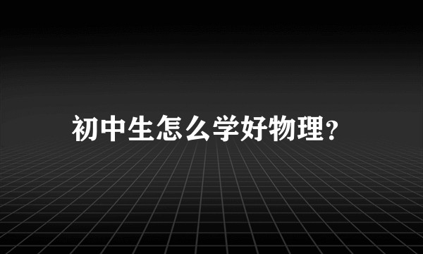初中生怎么学好物理？