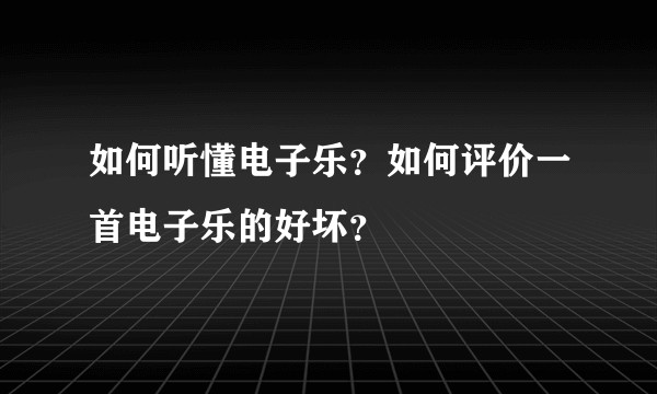 如何听懂电子乐？如何评价一首电子乐的好坏？