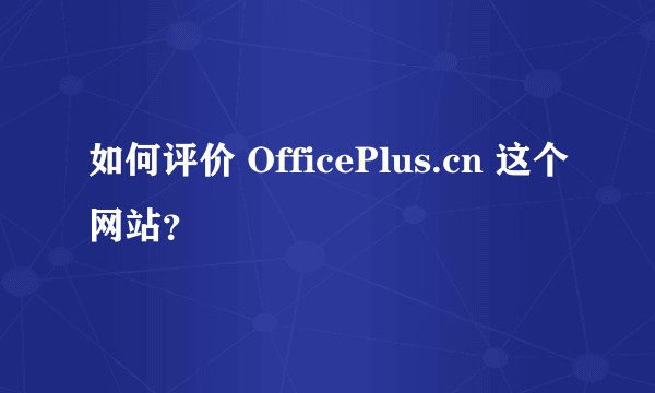 如何评价 OfficePlus.cn 这个网站？
