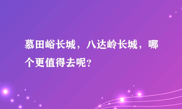 慕田峪长城，八达岭长城，哪个更值得去呢？