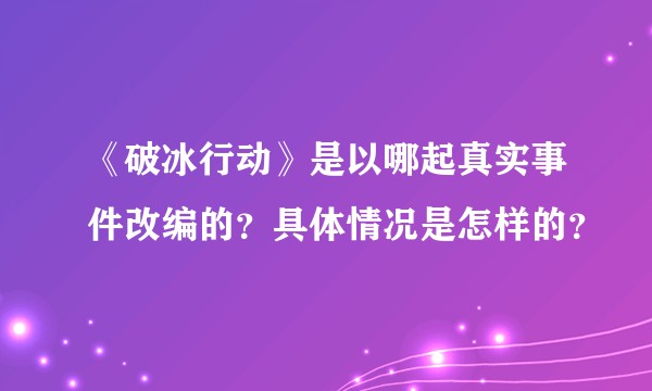《破冰行动》是以哪起真实事件改编的？具体情况是怎样的？