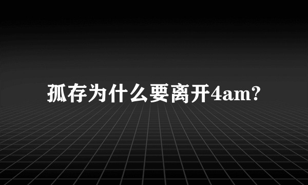 孤存为什么要离开4am?