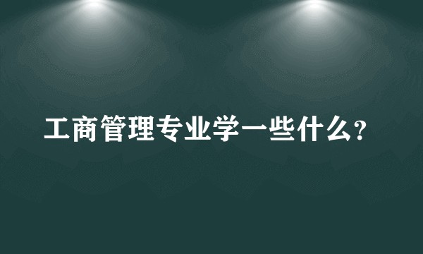 工商管理专业学一些什么?
