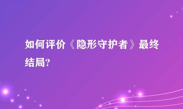 如何评价《隐形守护者》最终结局?