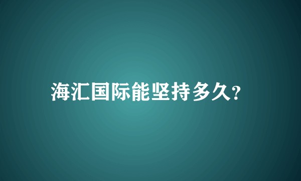 海汇国际能坚持多久？