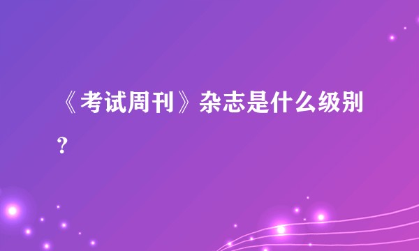 《考试周刊》杂志是什么级别?