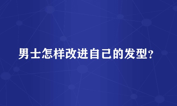 男士怎样改进自己的发型？