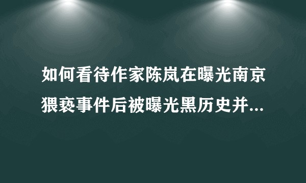 如何看待作家陈岚在曝光南京猥亵事件后被曝光黑历史并遭到网络暴力？