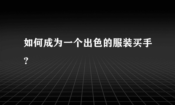 如何成为一个出色的服装买手?