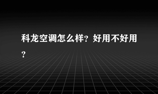 科龙空调怎么样？好用不好用？