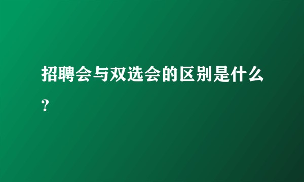 招聘会与双选会的区别是什么？