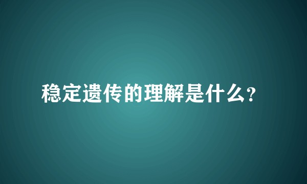 稳定遗传的理解是什么？