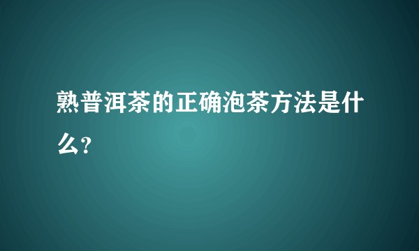 熟普洱茶的正确泡茶方法是什么？