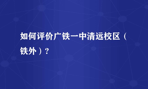 如何评价广铁一中清远校区（铁外）?