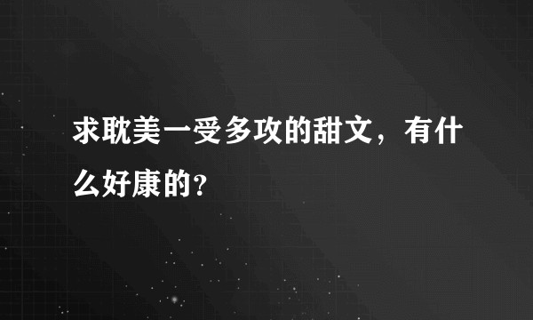 求耽美一受多攻的甜文，有什么好康的？