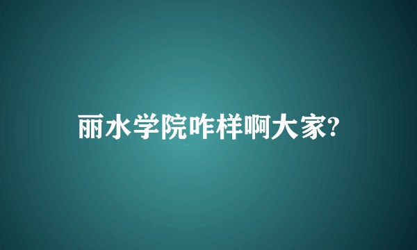 丽水学院咋样啊大家?
