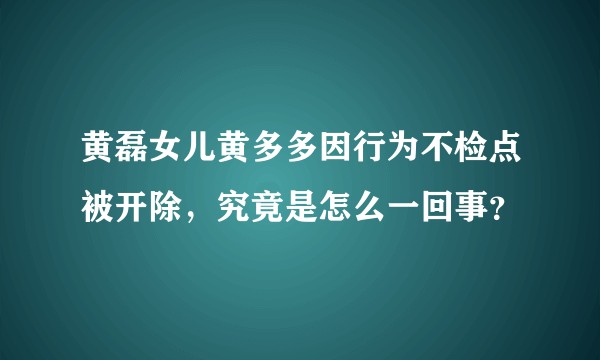 黄磊女儿黄多多因行为不检点被开除，究竟是怎么一回事？